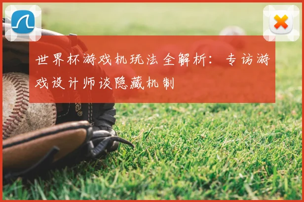 世界杯游戏机玩法全解析：专访游戏设计师谈隐藏机制