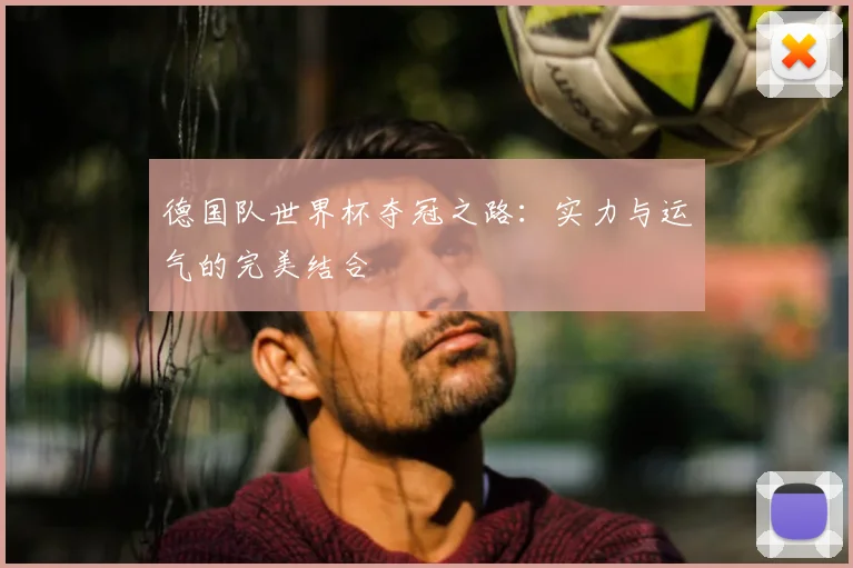 德国队世界杯夺冠之路：实力与运气的完美结合