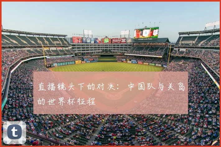 直播镜头下的对决：中国队与关岛的世界杯征程