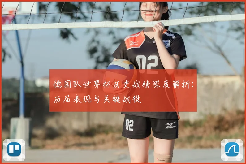 德国队世界杯历史战绩深度解析：历届表现与关键战役