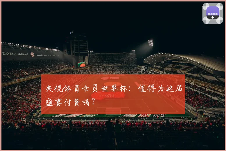央视体育会员世界杯:值得为这届盛宴付费吗?