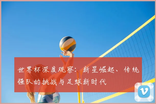 世界杯深度观察：新星崛起、传统强队的挑战与足球新时代