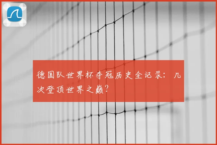 德国队世界杯夺冠历史全记录：几次登顶世界之巅？