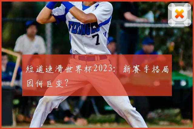 短道速滑世界杯2023:新赛季格局因何巨变?