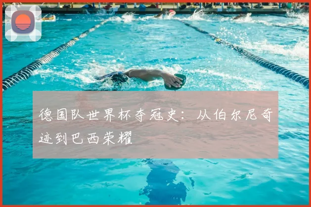 德国队世界杯夺冠史：从伯尔尼奇迹到巴西荣耀