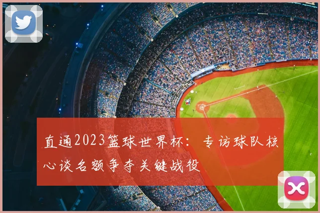 直通2023篮球世界杯：专访球队核心谈名额争夺关键战役